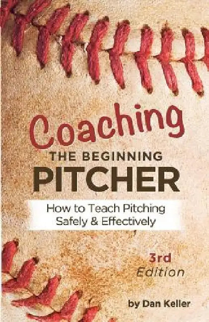 Coaching the Beginning Pitcher: Teach Pitching Safely and Effectively by Kathy Berger