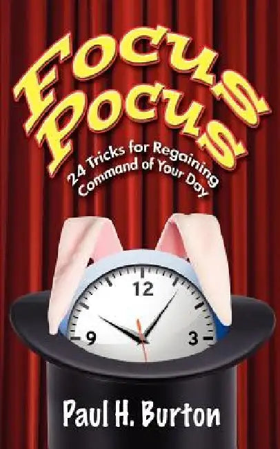 Focus Pocus: 24 Tricks for Regaining Command of Your Day by Paul H. Burton