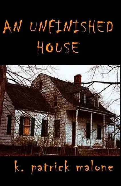 An Unfinished House by K. Patrick Malone