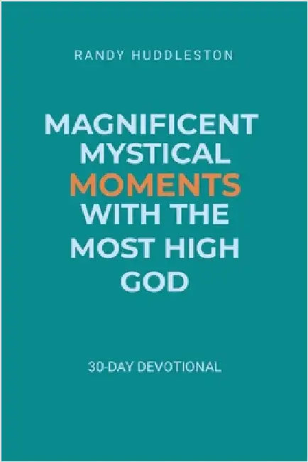 Magnificent Mystical Moments with the Most High God: 30-Day Devotional by Huddleston, Randy