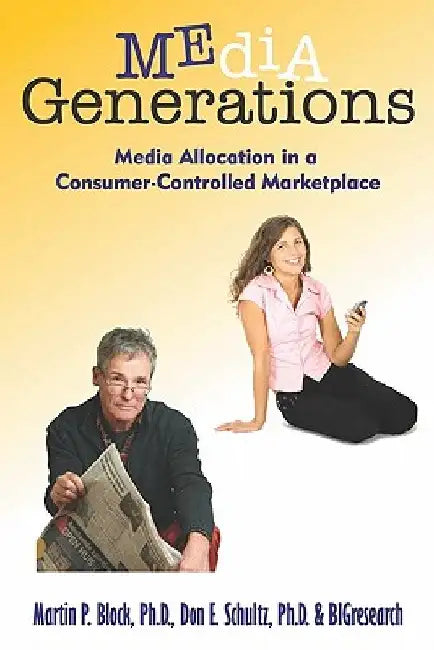 Media Generations: Media Allocation In A Consumer-Controlled Marketplace by Ph. D. Don E. Schultz