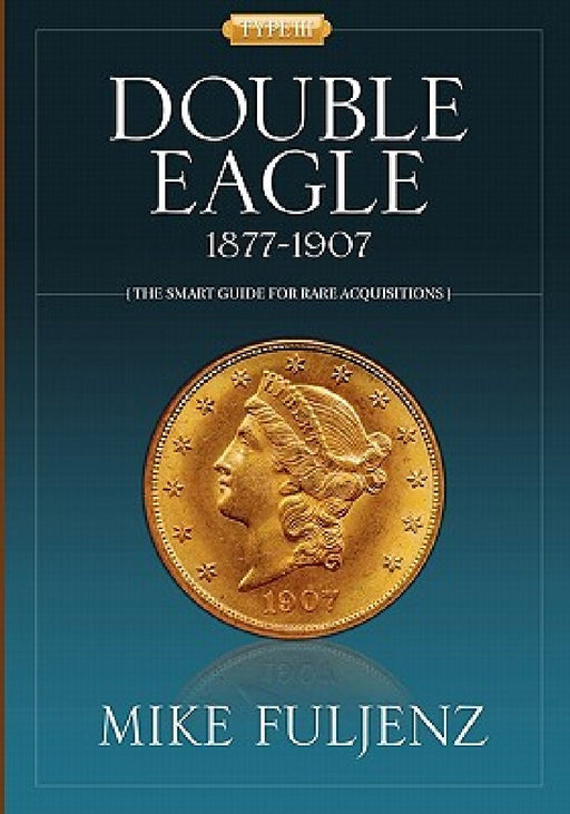 Type III Double Eagles 1877-1907: A Numismatic History & Analysis by Mike Fuljenz