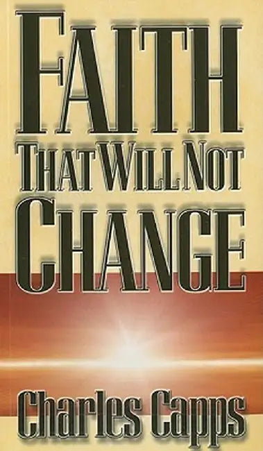 Faith That Will Not Change by Charles Capps