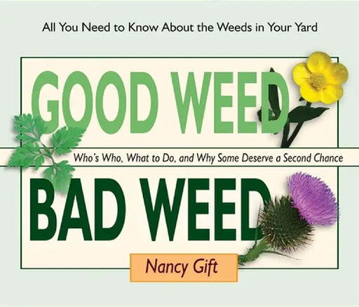 Good Weed Bad Weed: Who's Who, What to Do, and Why Some Deserve a Second Chance (All You Need to Know about the Weeds in Your Yard) by Nancy Gift