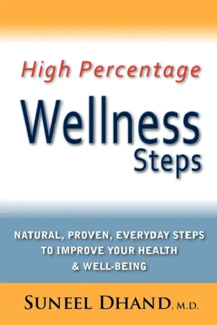 High Percentage Wellness Steps: Natural, Proven, Everyday Steps to Improve Your Health & Well-being by Suneel Dhand