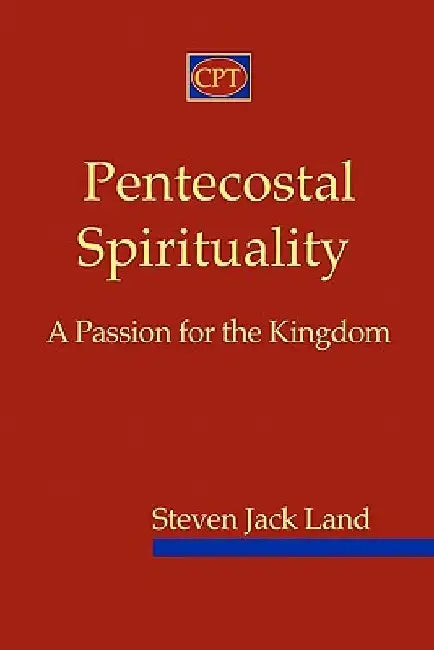 Pentecostal Spirituality: A Passion for the Kingdom by Steven Jack Land