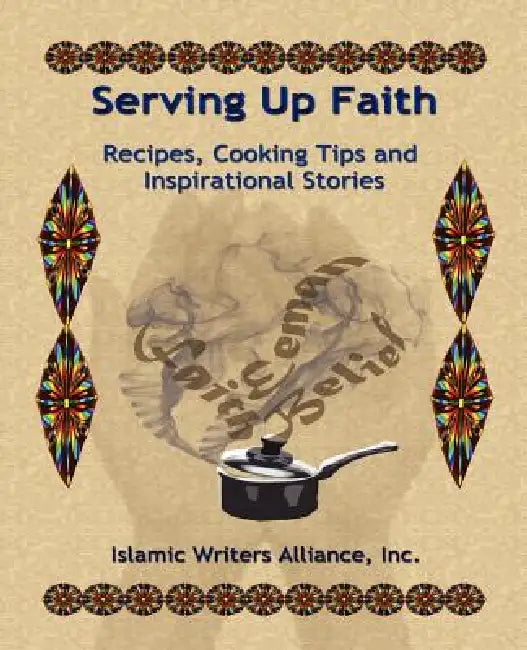 Serving Up Faith: Recipes-Cooking Tips-Inspirational Stories by Islamic Writers Alliance