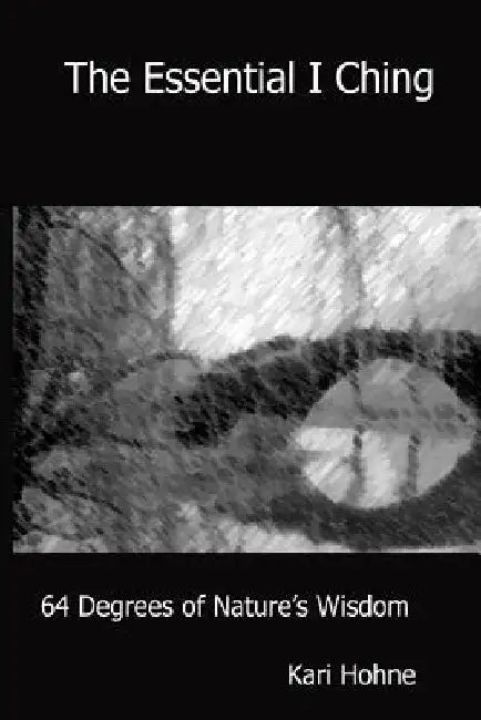 The Essential I Ching: 64 Degrees of Nature's Wisdom by Kari Hohne