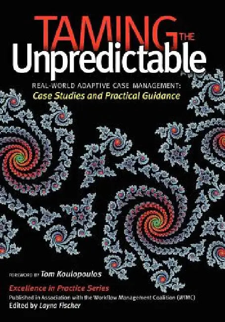 Taming the Unpredictable: Real World Adaptive Case Management: Case Studies and Practical Guidance by Nathaniel Palmer