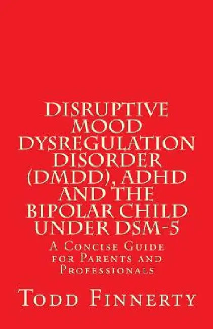 Disruptive Mood Dysregulation Disorder (DMDD), ADHD and the Bipolar Child Under DSM-5: A Concise Guide for Parents and Professionals by Todd Finnerty