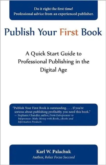 Publish Your First Book: A Quick Start Guide to Professional Publishing in the Digital Age by Karl W. Palachuk