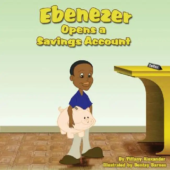Ebenezer Opens a Savings Account by Tiffany Alexander, Dontay Barnes