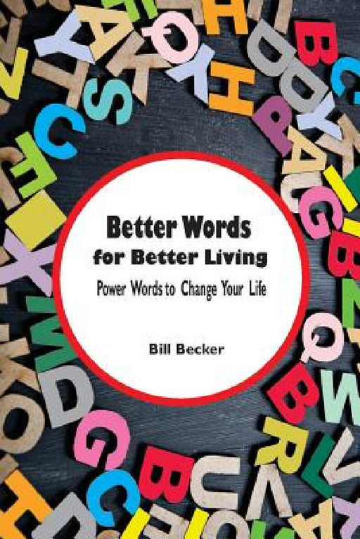 Better Words for Better Living: Power Words to Change Your Life by Bill Becker