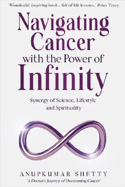 Navigating Cancer with the Power of Infinity: Synergy of Science, Lifestyle and Spirituality by Shetty, Anupkumar