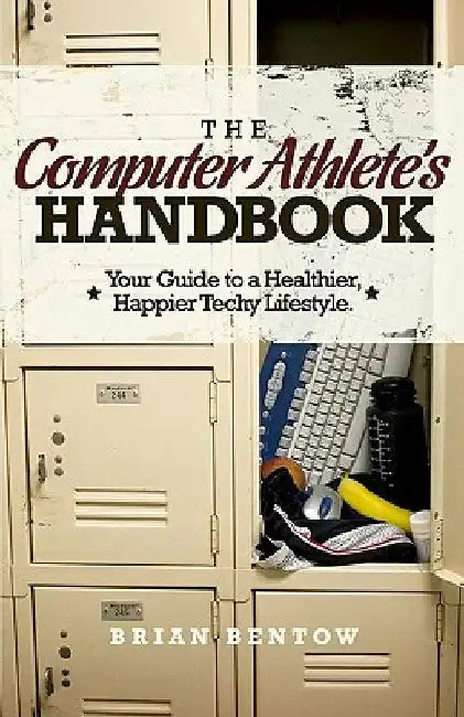 The Computer Athlete's Handbook: Your Guide To A Healthier, Happier Techy Lifestyle by Brian Bentow