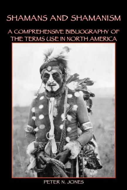 Shamans and Shamanism: A Comprehensive Bibliography of the Terms Use in North America by Peter N. Jones