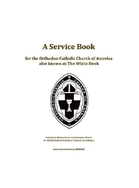 A Service Book for the Orthodox-Catholic Church of America also Known as The White Book: Liturgies Approved by the General Synod of the Orthodox-Catho by Ted Campbell