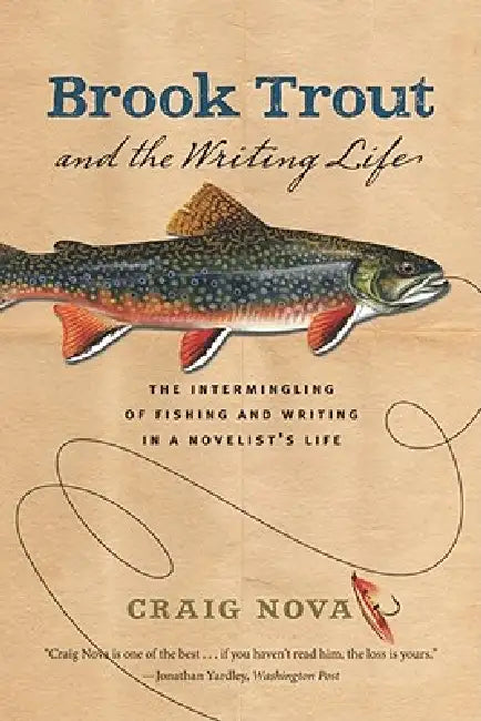 Brook Trout & the Writing Life: The Intermingling of Fishing and Writing in a Novelist's Life by Craig Nova, Ann Beattie