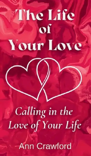 The Life of Your Love: Calling in the Love of Your Life by Ann Crawford