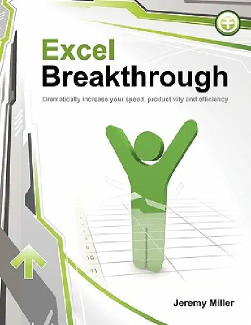 Excel Breakthrough: Dramatically Increase Your Speed, Productivity And Efficiency by Jeremy Miller