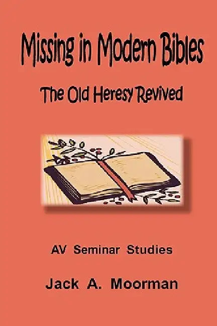Missing in Modern Bibles, the Old Heresy Revived by Jack Moorman