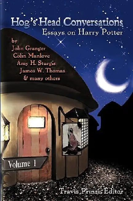 Hog's Head Conversations: Essays on Harry Potter, Volume 1 by Travis Prinzi, John Granger, Colin Manlove
