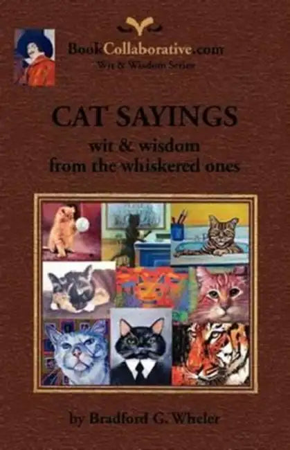 CAT SAYINGS; wit & wisdom from the whiskered ones by Bradford G. Wheler