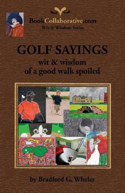Golf Sayings Wit & Wisdom of a Good Walk Spoiled by Bradford Gordon Wheler