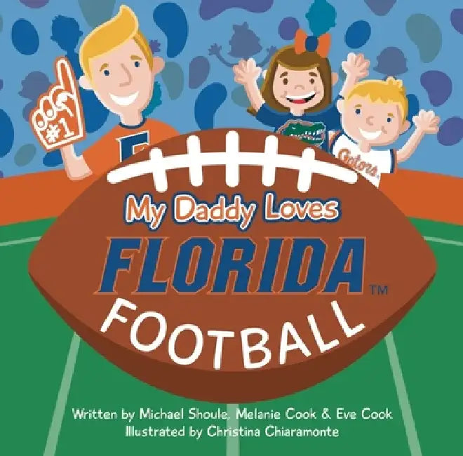 My Daddy Loves Florida Football by Michael Shoule, Cook Melanie &. Eve, Christina Chiaramonte
