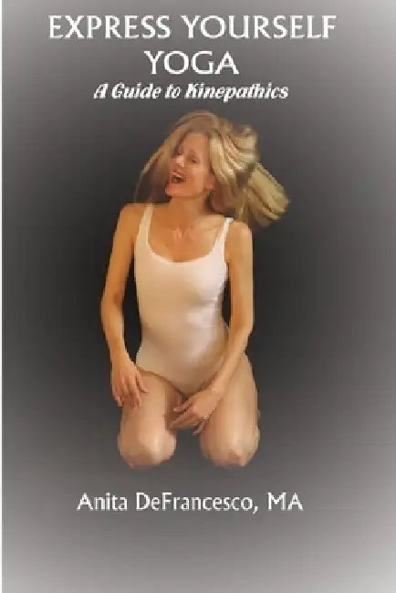 Express Yourself Yoga: A Guide to Kinepathics by Anita Defrancesco