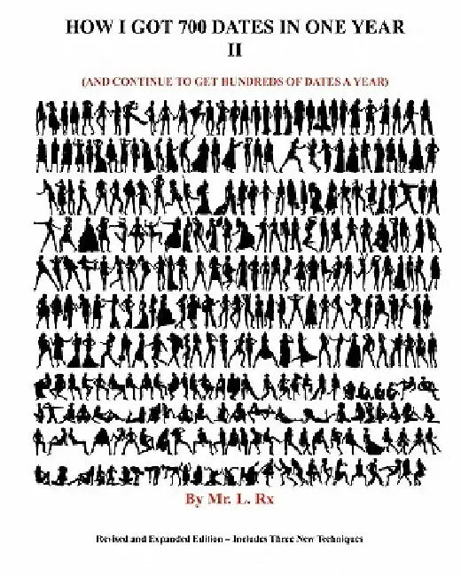 How I Got 700 Dates In One Year: (And Continue To Get Hundreds A Year) by L. Rx