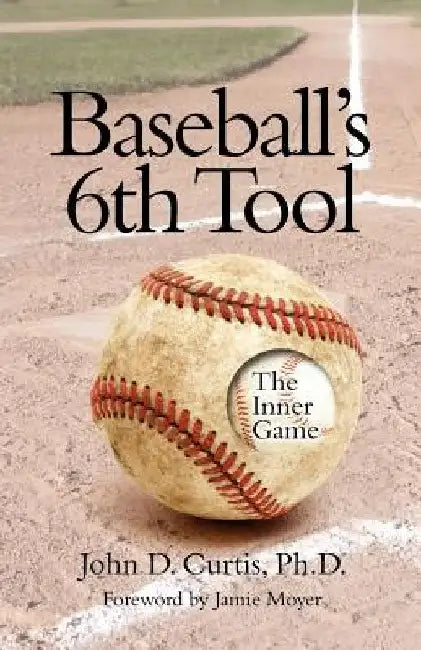 Baseballs 6th Tool: The inner game by John D. Curtis Phd