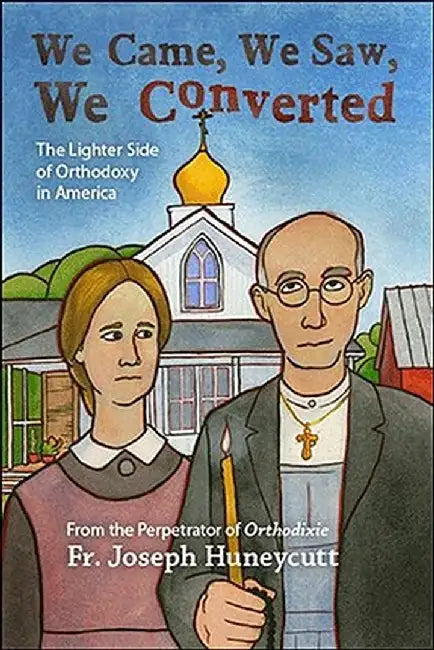 We Came, We Saw, We Converted: The Lighter Side of Orthodoxy in America by Joseph Huneycutt