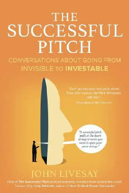 The Successful Pitch: Conversations About Going from Invisible to Investable by John Livesay