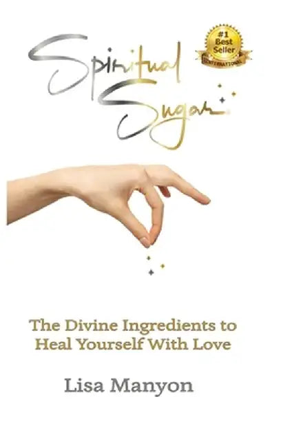 Spiritual Sugar: The Divine Ingredients to Heal Yourself With Love by Lisa Manyon