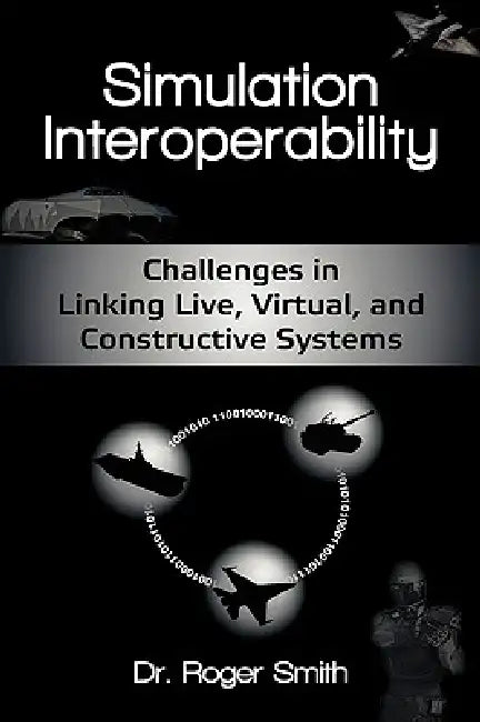 Simulation Interoperability: Challenges in Linking Live, Virtual, and Constructive Systems by Roger D. Smith