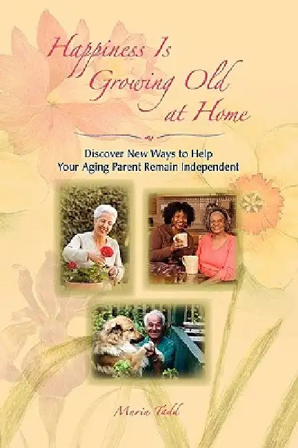Happiness Is Growing Old at Home by Maria Tadd