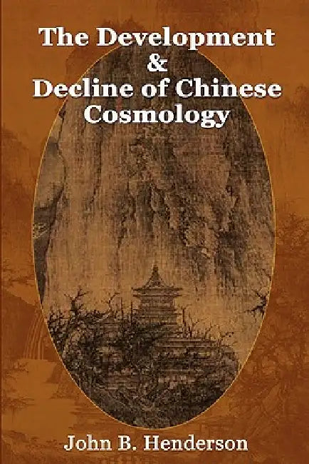 The Development and Decline of Chinese Cosmology by John B. Henderson