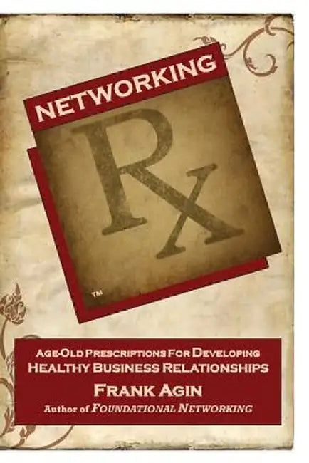 Networking RX: Age-Old Prescriptions for Developing Healthy Business Relationships by Frank J. Agin