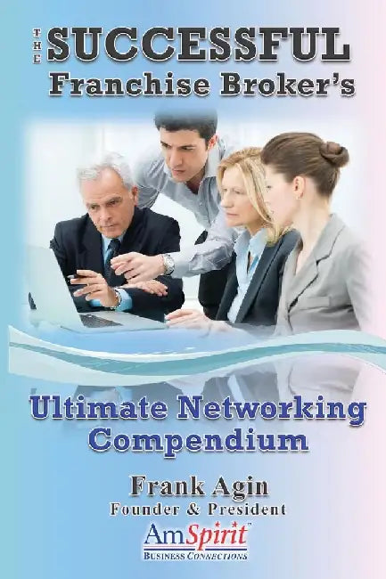 The Successful Franchise Broker's Ultimate Networking Compendium by Frank J. Agin