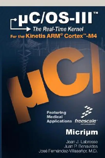 uC/OS-III: The Real-Time Kernel and the Freescale Kinetis ARM Cortex-M4 by Jean J. Labrosse, Juan P. Benavides, Jose&# Fernández-Villaseñor