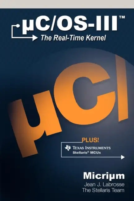 uC/OS-III: The Real-Time Kernel and the Texas Instruments Stellaris MCUs by Jean J. Labrosse