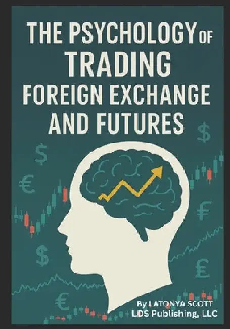 The Psychology of Trading Foreign Exchange and Futures by Scott, Latonya