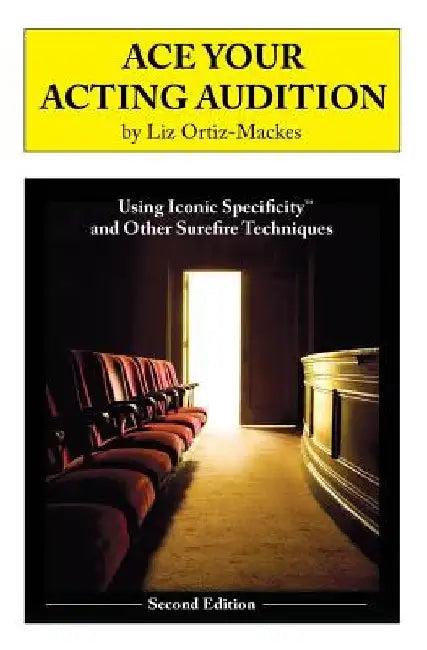 Ace Your Acting Audition, Second Edition: Using Iconic Specificity and Other Surefire Techniques by Liz Ortiz-Mackes