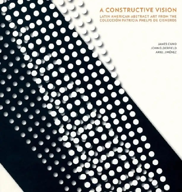 A Constructive Vision: Latin American Abstract Art from the Colección Patricia Phelps de Cisneros by Gabriel Pérez-Barreiro, Adriana Cisneros De Griffin, Ariel Jiménez