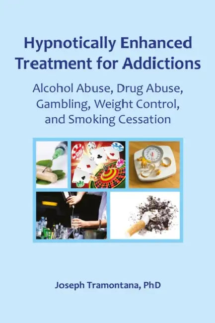 Hypnotically Enhanced Treatment for Addictions: Alcohol Abuse, Drug Abuse, Gambling, Weight Control and Smoking Cessation by Joseph Tramontana