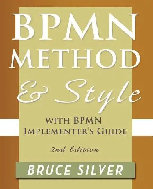 Bpmn Method and Style, 2nd Edition, with Bpmn Implementer's Guide: A Structured Approach for Business Process Modeling and Implementation Using Bpmn 2 by Silver, Bruce