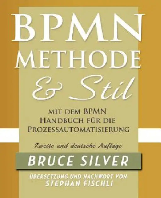 Bpmn Methode Und Stil Zweite Auglage Mit Dem Bpmn Handbuch Fur Die Prozessautomatisierung by Bruce Silver, Stephan Fischli, Stephan Fischli