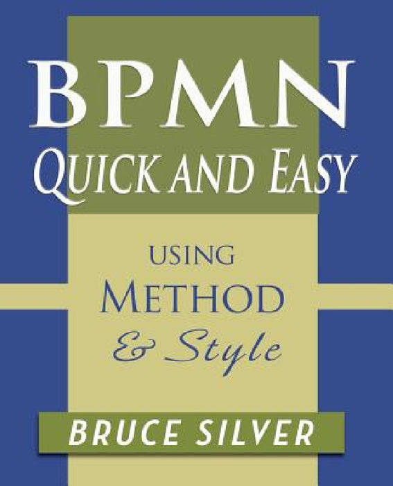 BPMN Quick and Easy Using Method and Style: Process Mapping Guidelines and Examples Using the Business Process Modeling Standard by Bruce Silver