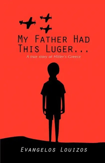 My Father had this Luger ... A true story of Hitler's Greece by Evangelos Louizos